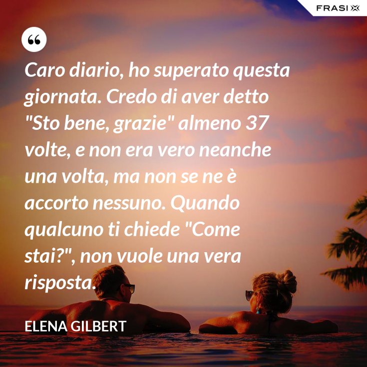 Caro diario, ho superato questa giornata. Credo di aver detto &quot;Sto bene