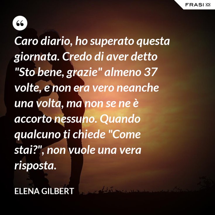 Caro diario, ho superato questa giornata. Credo di aver detto &quot;Sto bene