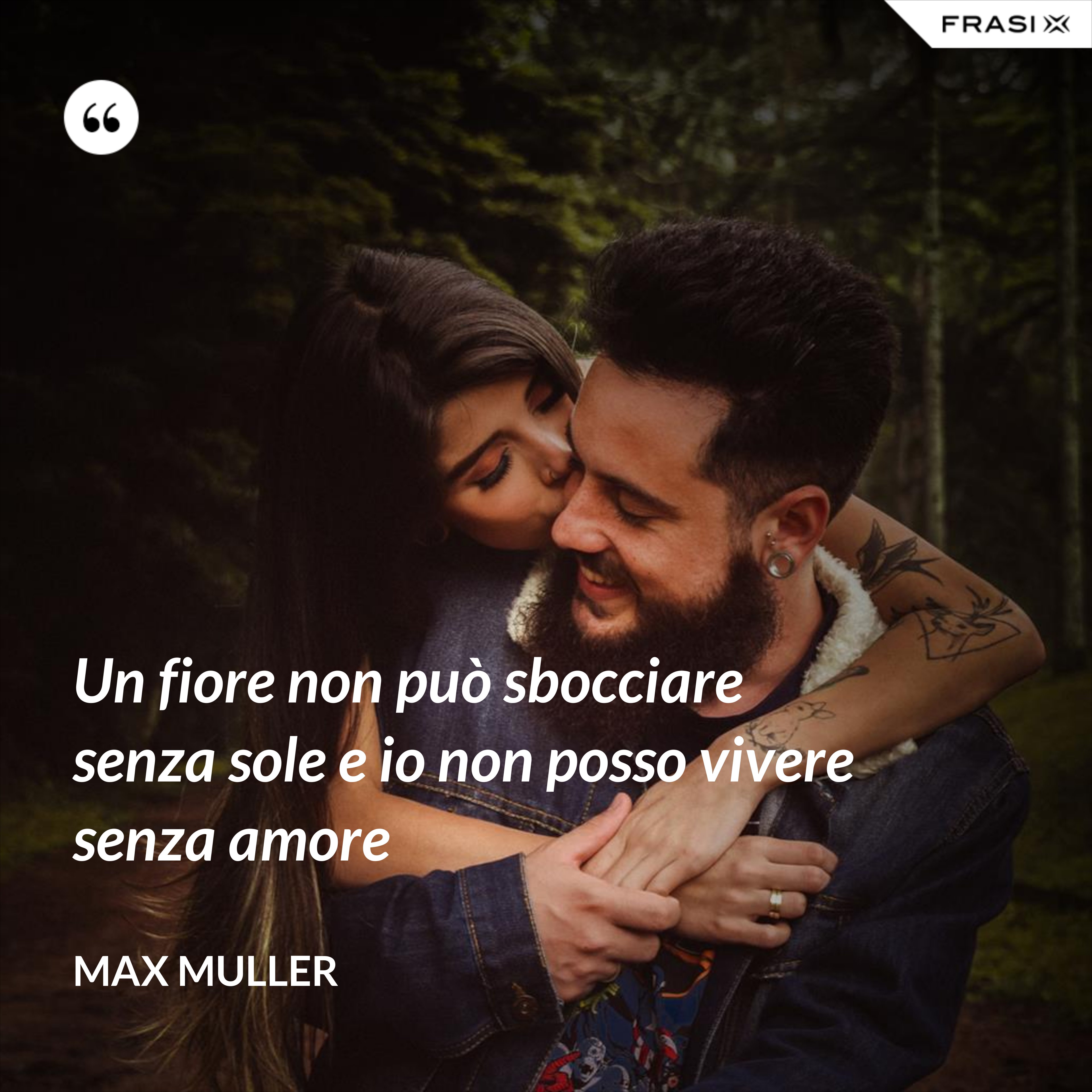 Un fiore non può sbocciare senza sole e io non posso vivere senza amore - Max Muller
