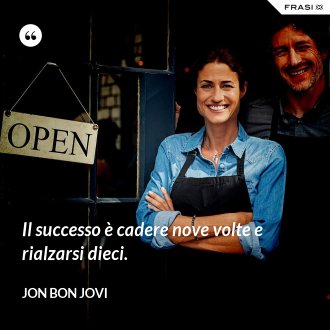 Il successo è cadere nove volte e rialzarsi dieci. - Jon Bon Jovi