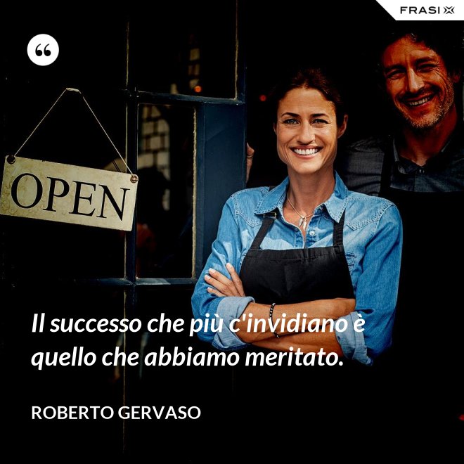 Il successo che più c'invidiano è quello che abbiamo meritato. - Roberto Gervaso