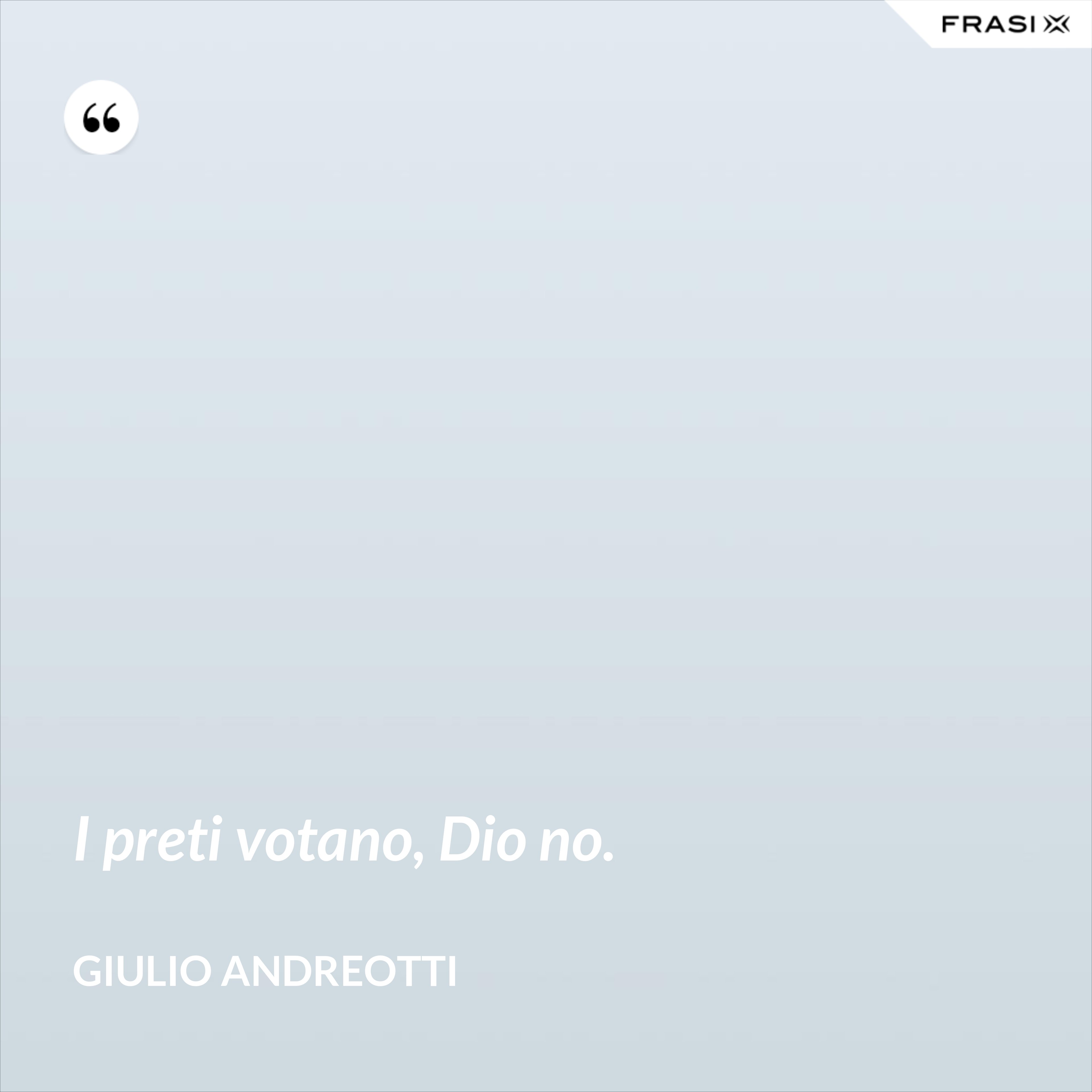 I preti votano, Dio no. - Giulio Andreotti