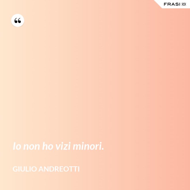 Io non ho vizi minori. - Giulio Andreotti
