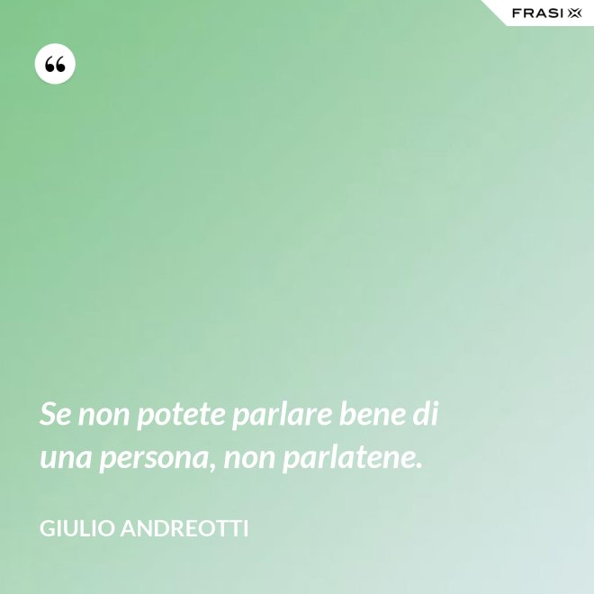 Se non potete parlare bene di una persona, non parlatene. - Giulio Andreotti