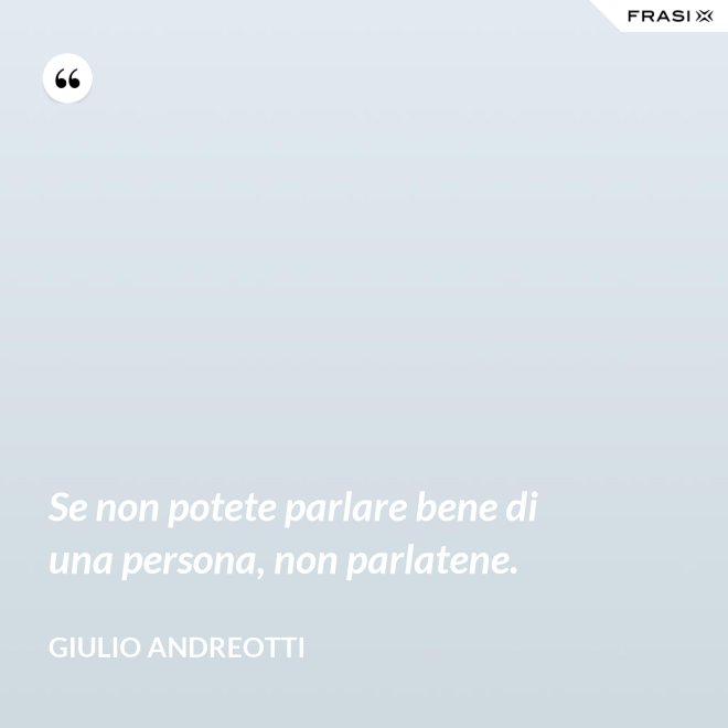 Se non potete parlare bene di una persona, non parlatene. - Giulio Andreotti