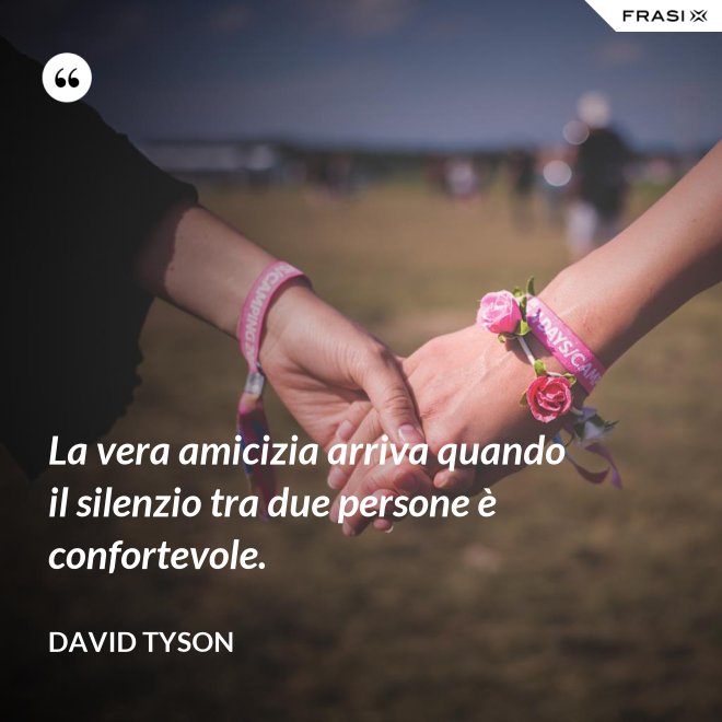 La vera amicizia arriva quando il silenzio tra due persone è confortevole. - David Tyson