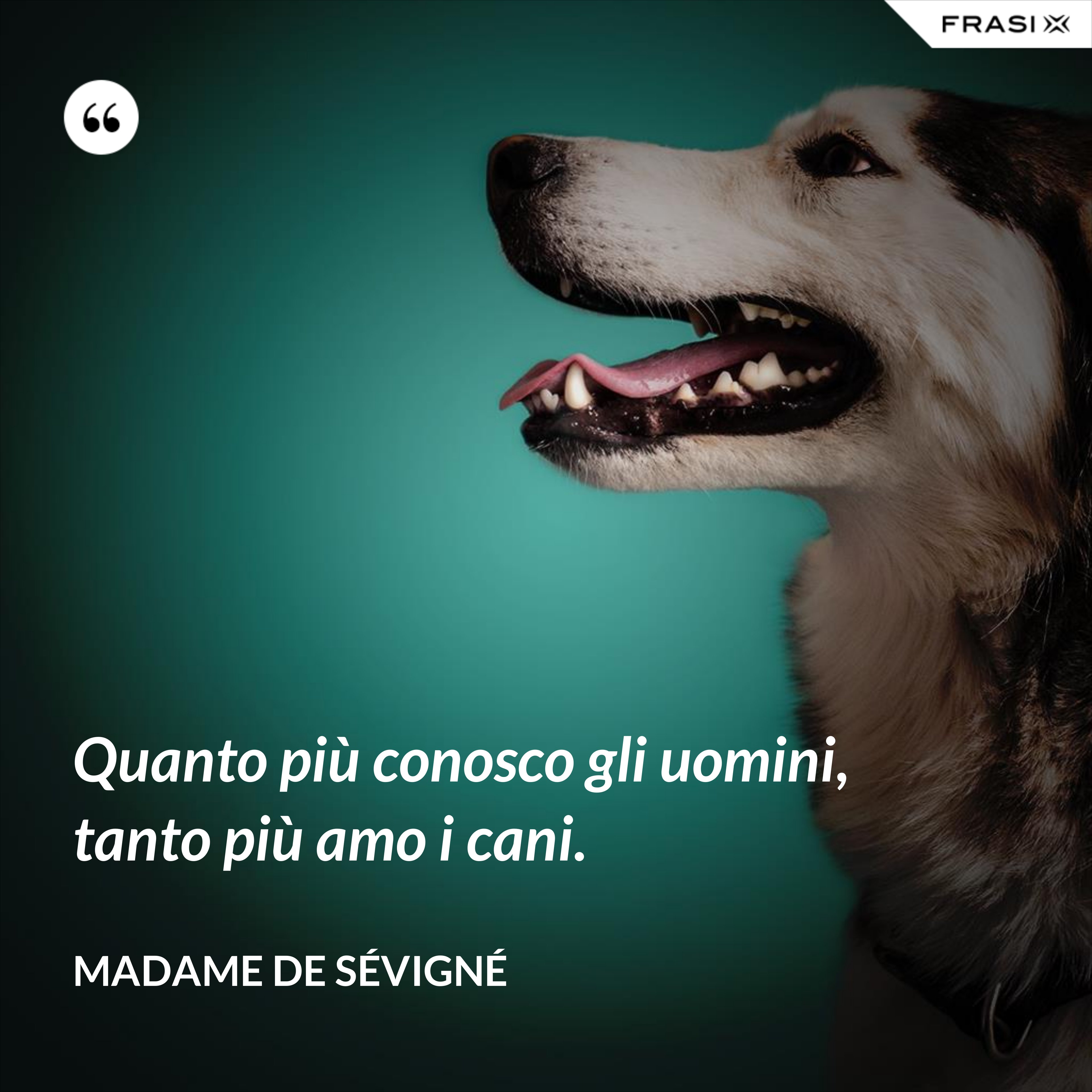 Quanto più conosco gli uomini, tanto più amo i cani. - Madame de Sévigné