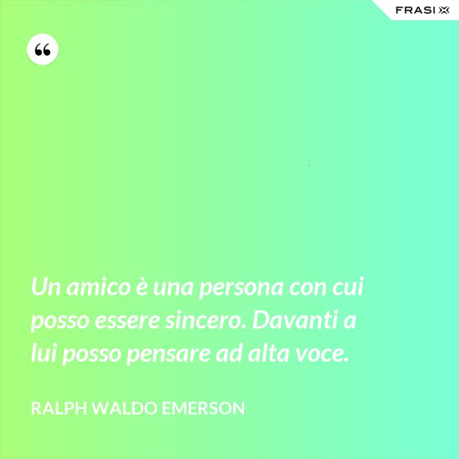 Un amico è una persona con cui posso essere sincero. Davanti a lui posso pensare ad alta voce. - Ralph Waldo Emerson