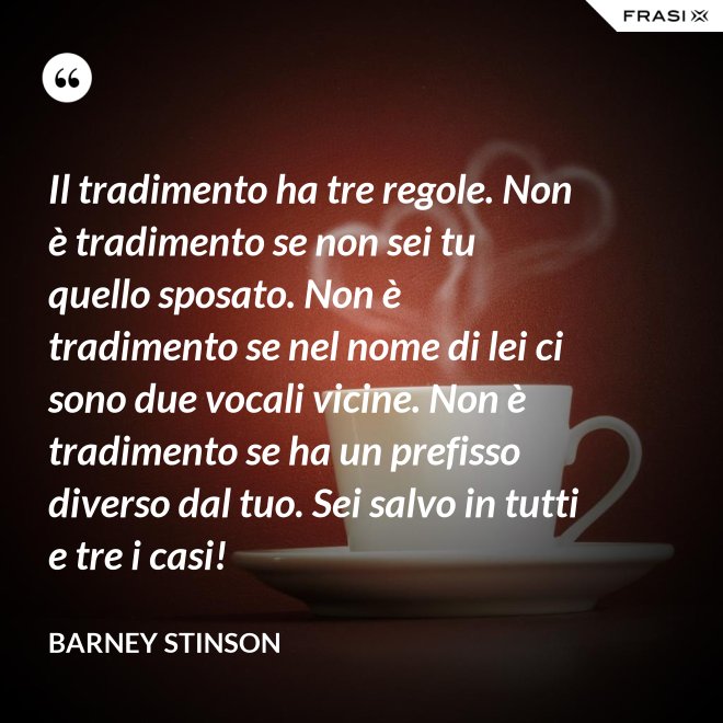 Il tradimento ha tre regole. Non è tradimento se non sei tu quello sposato. Non è tradimento se nel nome di lei ci sono due vocali vicine. Non è tradimento se ha un prefisso diverso dal tuo. Sei salvo in tutti e tre i casi! - Barney Stinson
