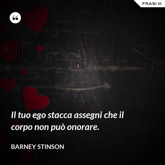 Il tuo ego stacca assegni che il corpo non può onorare. - Barney Stinson