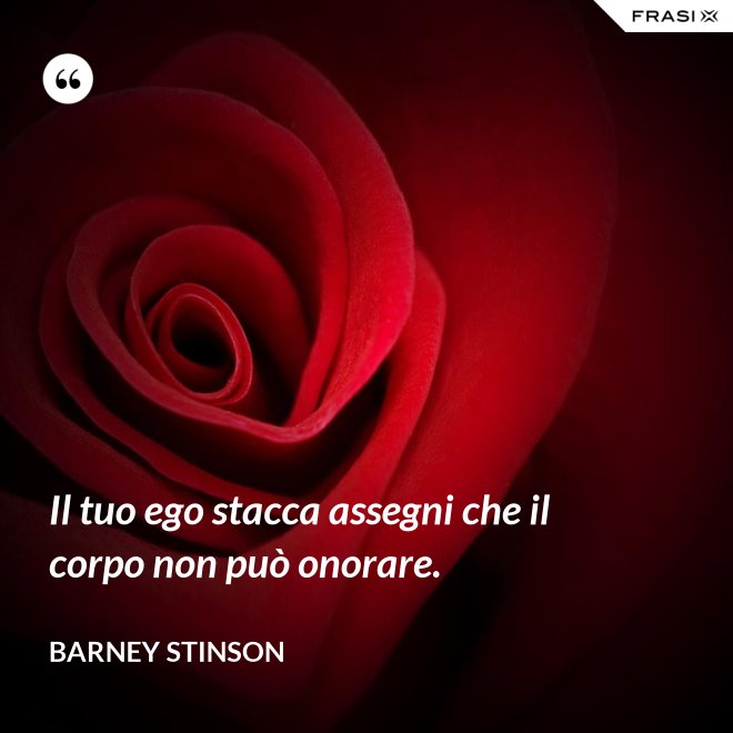 Il tuo ego stacca assegni che il corpo non può onorare. - Barney Stinson