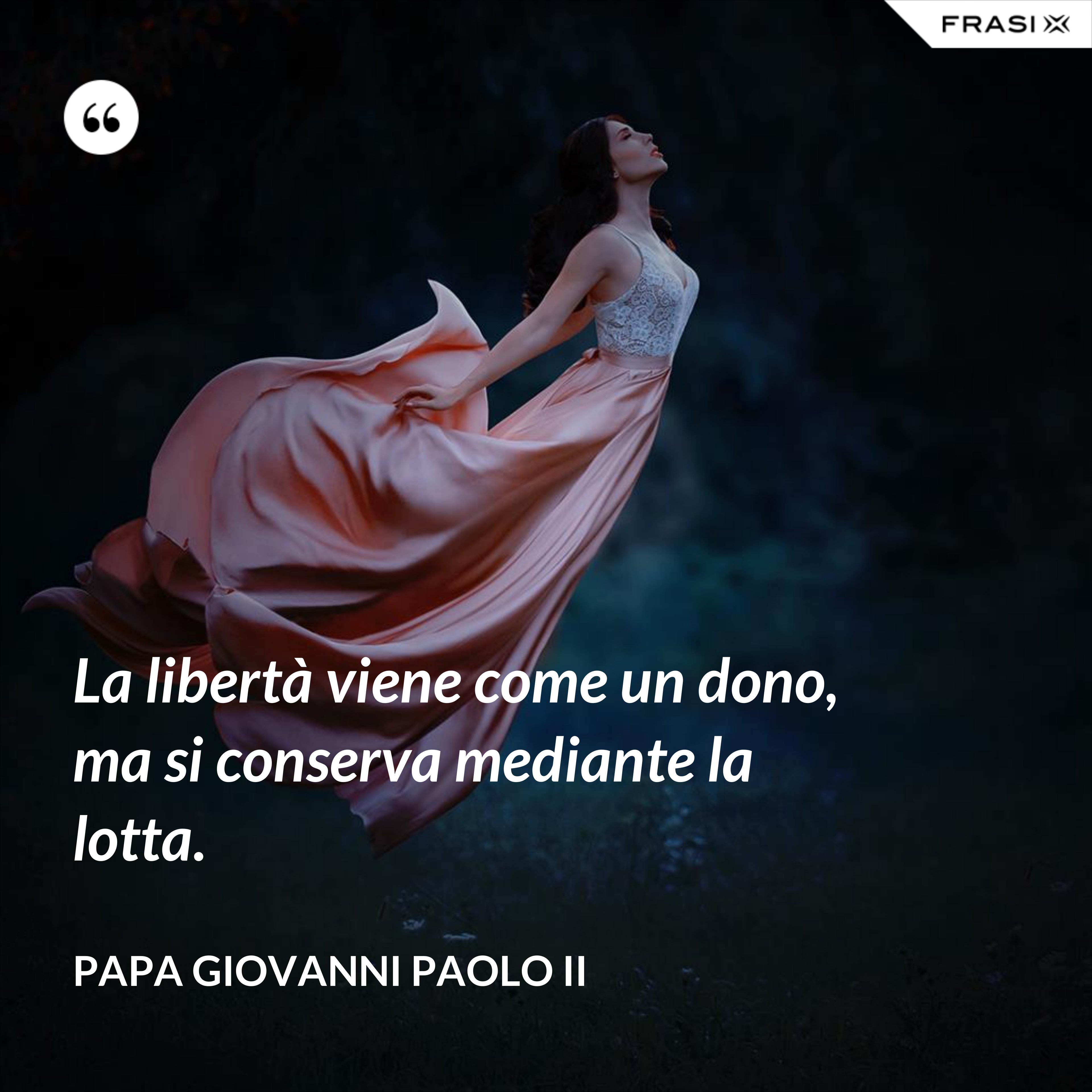 La libertà viene come un dono, ma si conserva mediante la lotta. - Papa Giovanni Paolo II