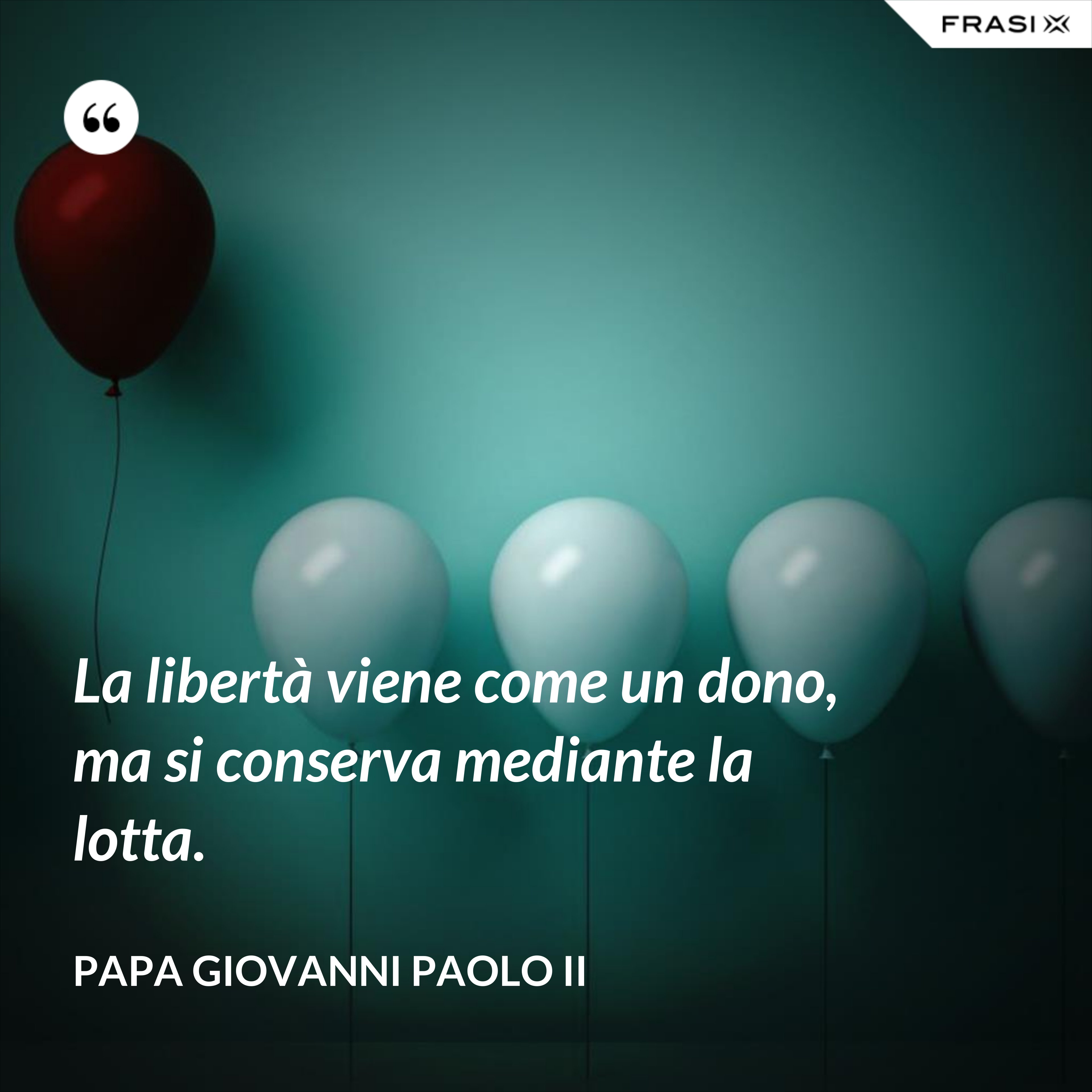 La libertà viene come un dono, ma si conserva mediante la lotta. - Papa Giovanni Paolo II