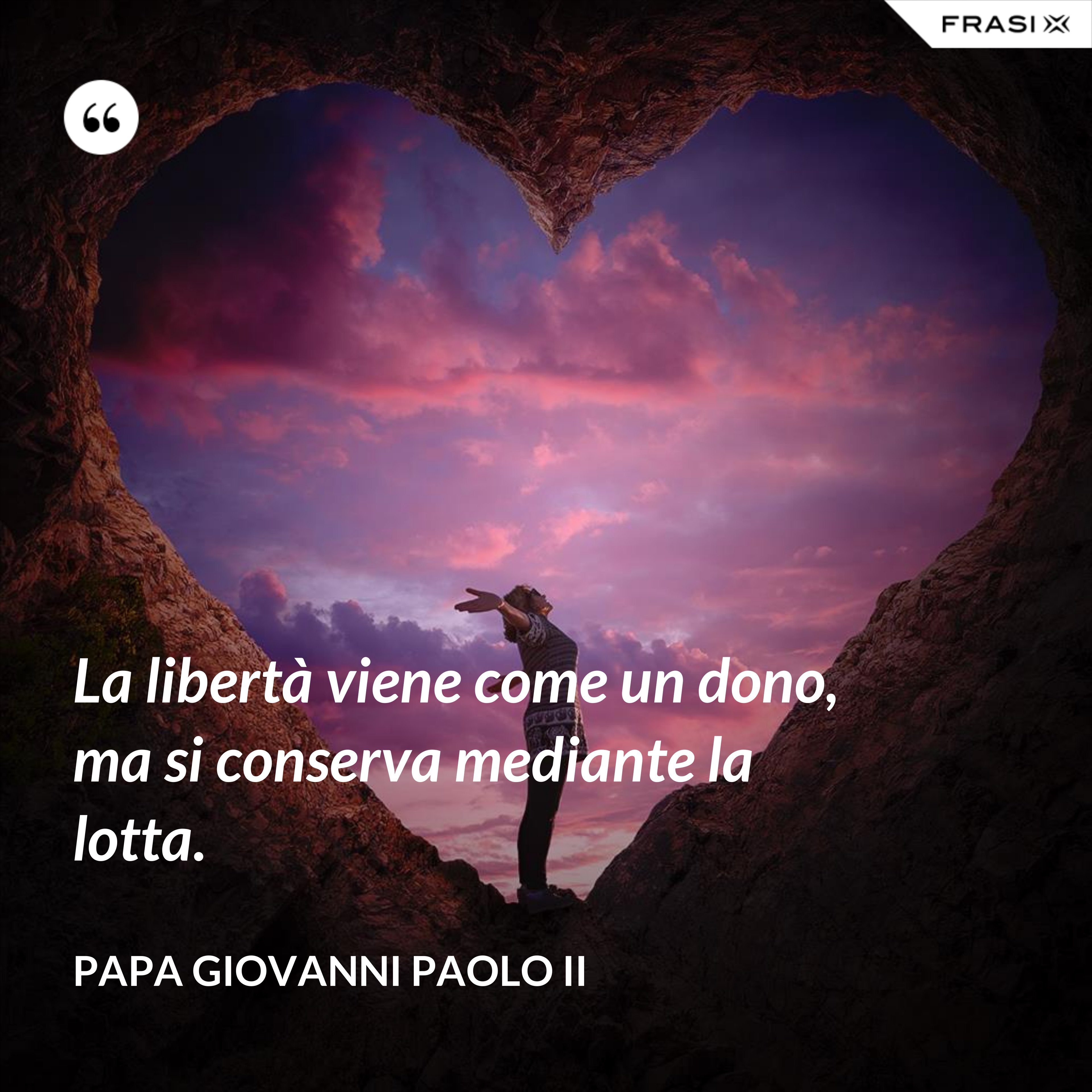 La libertà viene come un dono, ma si conserva mediante la lotta. - Papa Giovanni Paolo II
