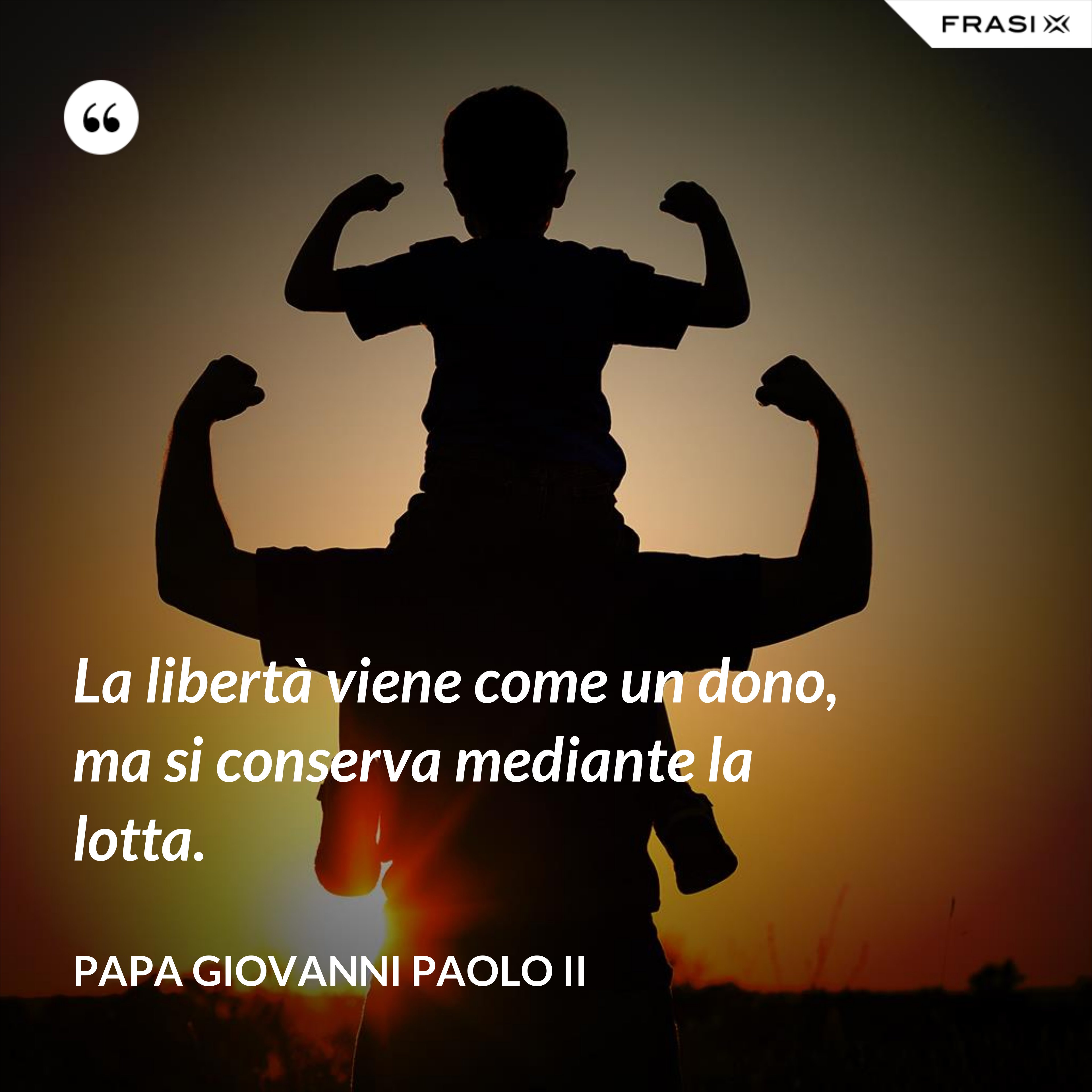 La libertà viene come un dono, ma si conserva mediante la lotta. - Papa Giovanni Paolo II
