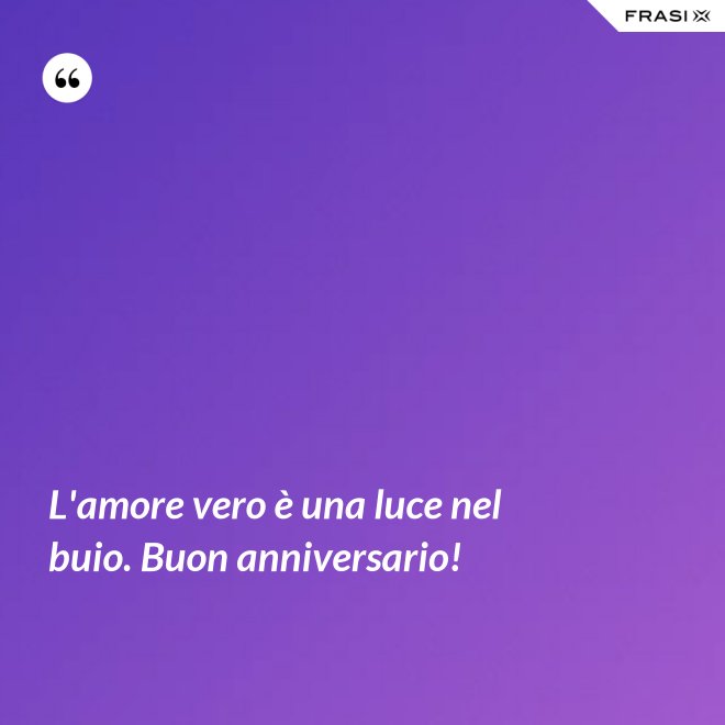 L'amore vero è una luce nel buio. Buon anniversario! - Anonimo