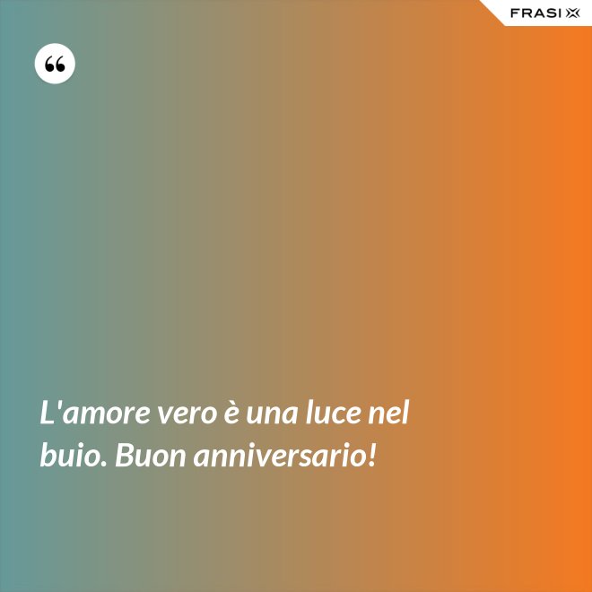 L'amore vero è una luce nel buio. Buon anniversario! - Anonimo