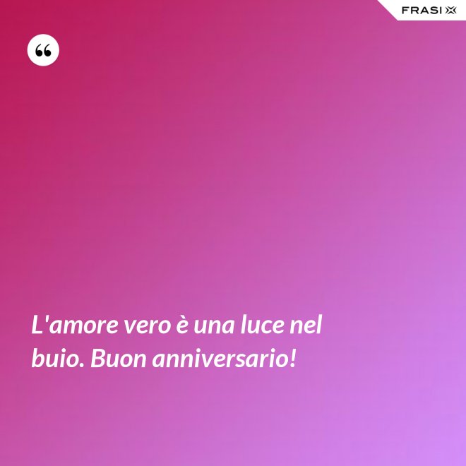 L'amore vero è una luce nel buio. Buon anniversario! - Anonimo