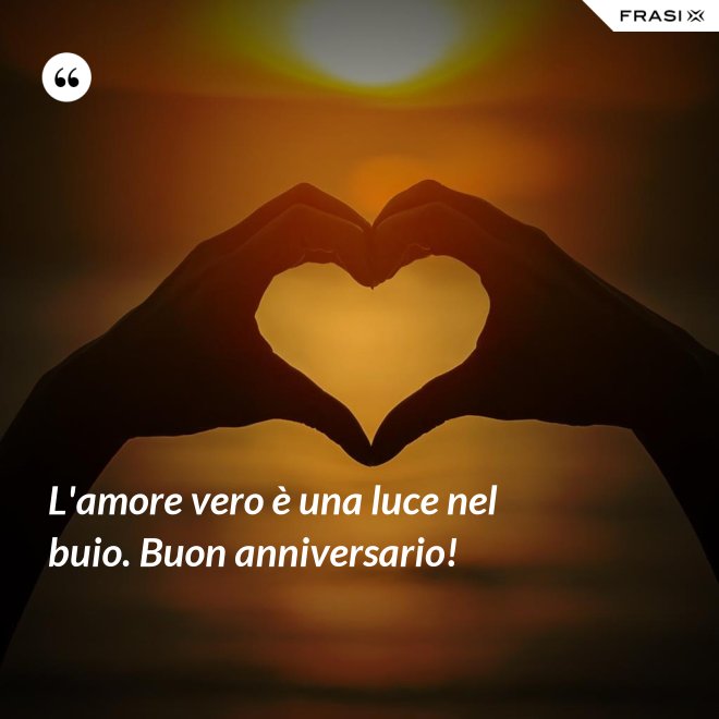 L'amore vero è una luce nel buio. Buon anniversario! - Anonimo