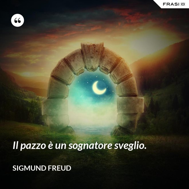 Il pazzo è un sognatore sveglio. - Sigmund Freud