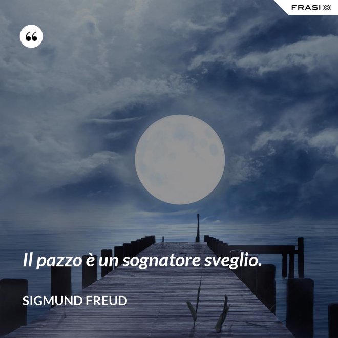 Il pazzo è un sognatore sveglio. - Sigmund Freud