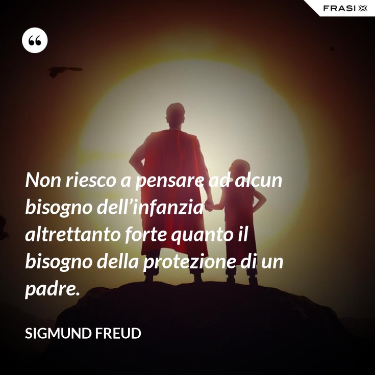 Non riesco a pensare ad alcun bisogno dell’infanzia altrettanto forte quanto il bisogno della Non riesco a pensare ad alcun bisogno dell’infanzia altrettanto forte quanto il bisogno della