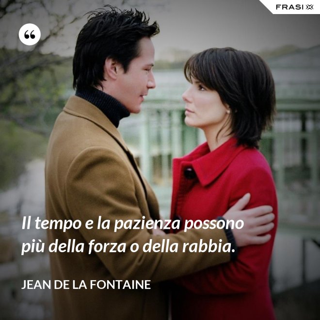 Il tempo e la pazienza possono più della forza o della rabbia. - Jean de La Fontaine