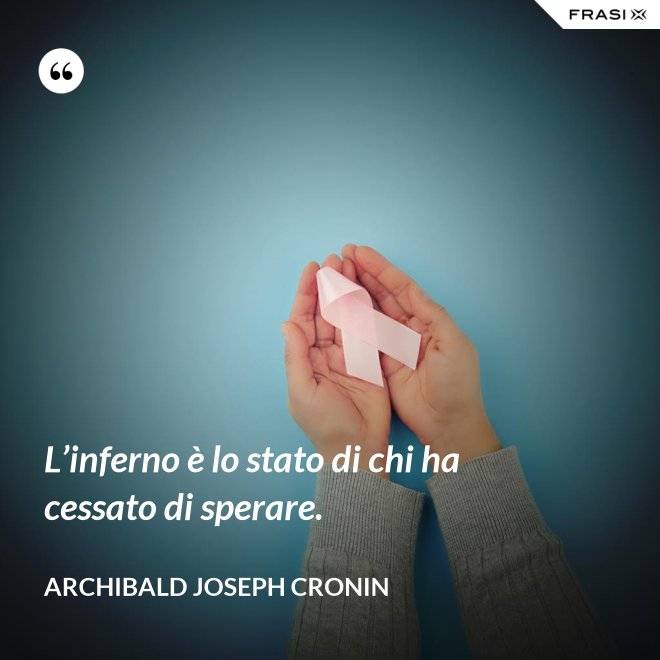 L’inferno è lo stato di chi ha cessato di sperare. - Archibald Joseph Cronin