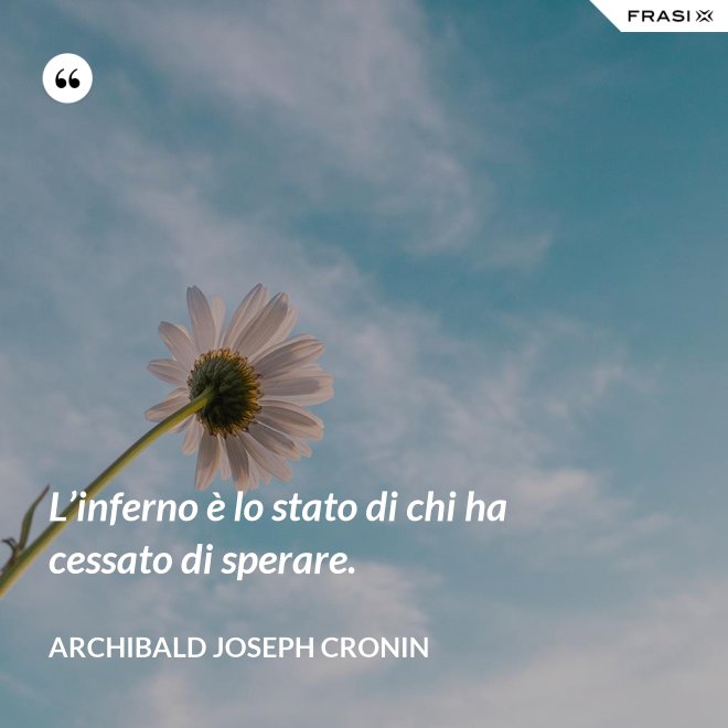 L’inferno è lo stato di chi ha cessato di sperare. - Archibald Joseph Cronin