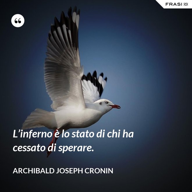 L’inferno è lo stato di chi ha cessato di sperare. - Archibald Joseph Cronin