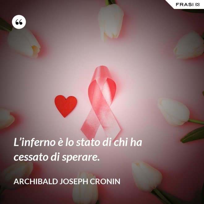 L’inferno è lo stato di chi ha cessato di sperare. - Archibald Joseph Cronin