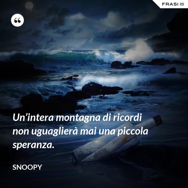 Un’intera montagna di ricordi non uguaglierà mai una piccola speranza. - Snoopy