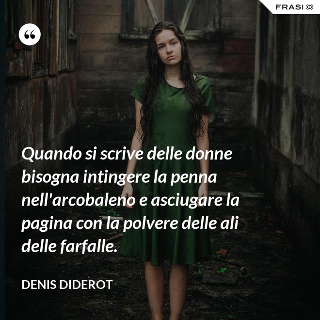 Quando si scrive delle donne bisogna intingere la penna nell'arcobaleno e asciugare la pagina con la polvere delle ali delle farfalle. - Denis Diderot