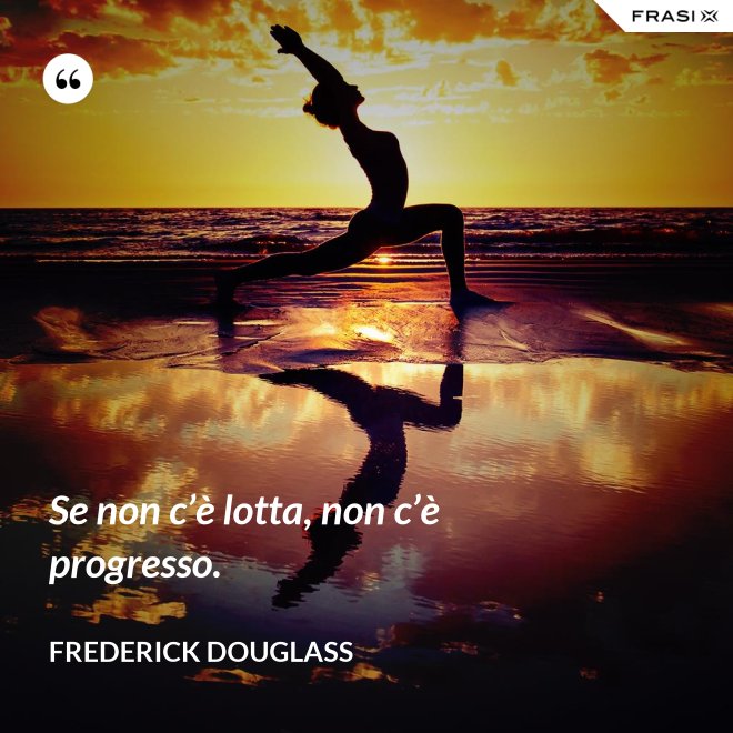 Se non c’è lotta, non c’è progresso. - Frederick Douglass