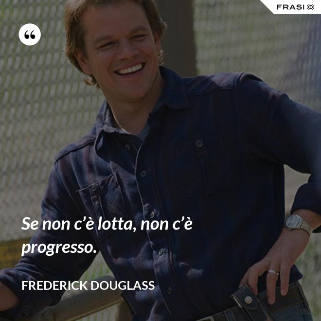 Se non c’è lotta, non c’è progresso. - Frederick Douglass