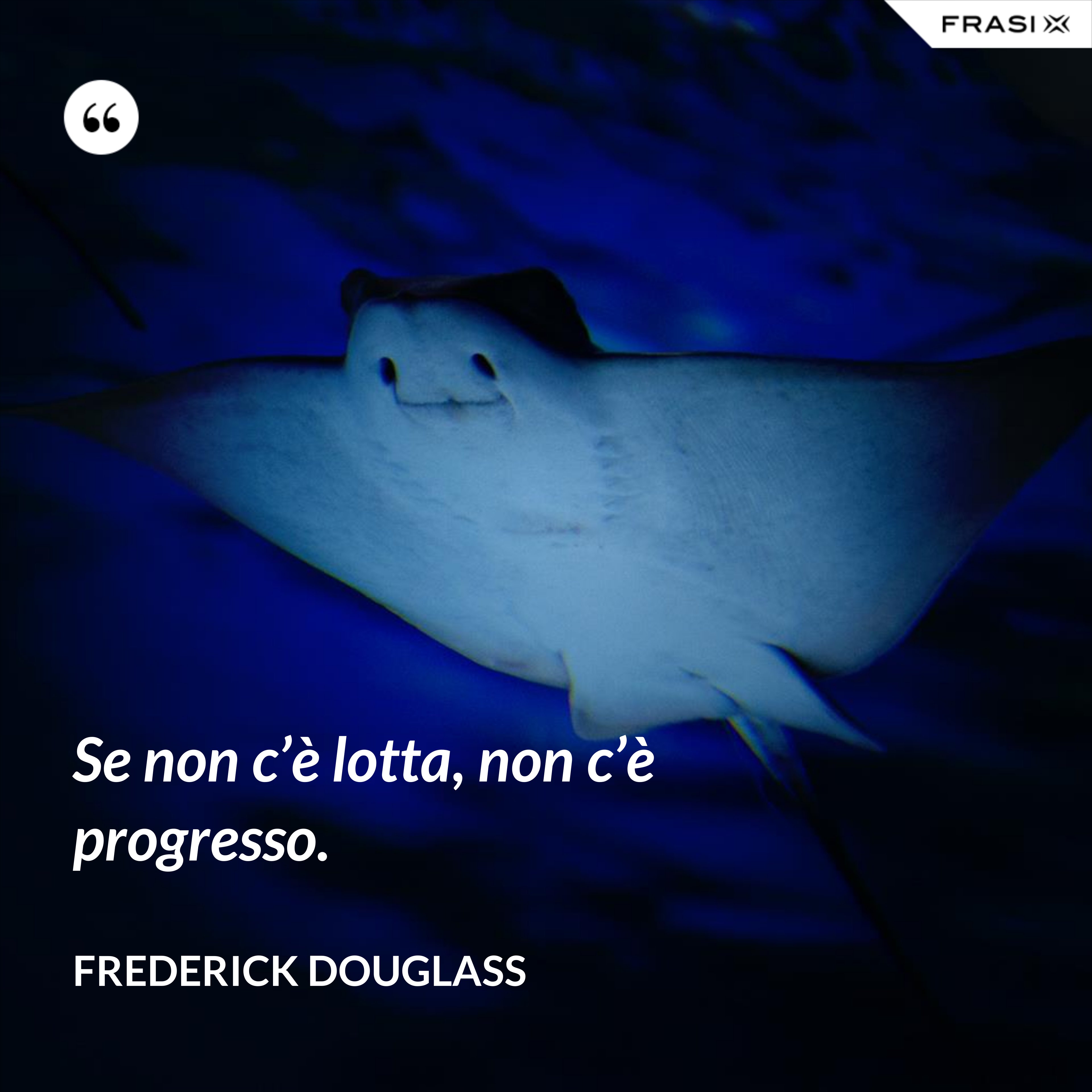Se non c’è lotta, non c’è progresso. - Frederick Douglass