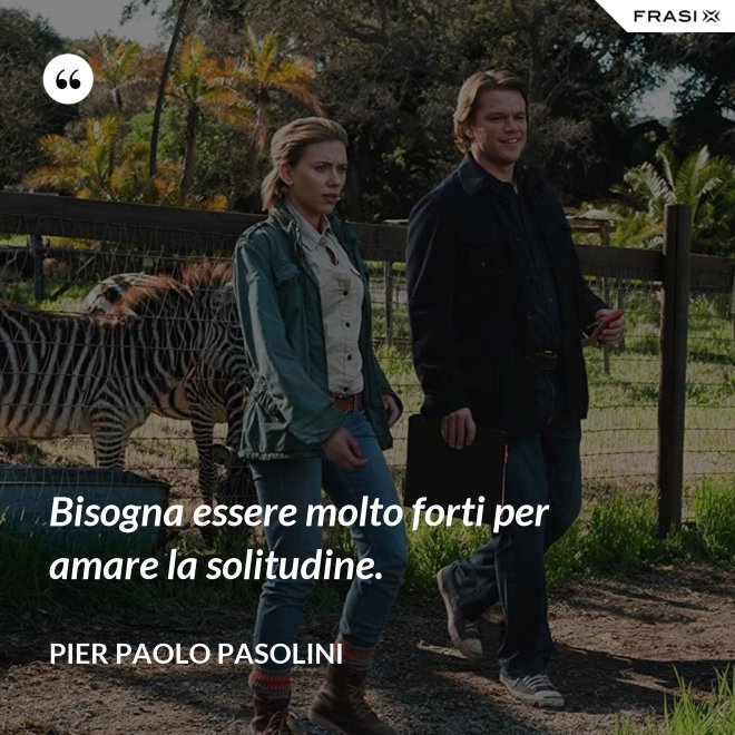 Bisogna essere molto forti per amare la solitudine. - Pier Paolo Pasolini