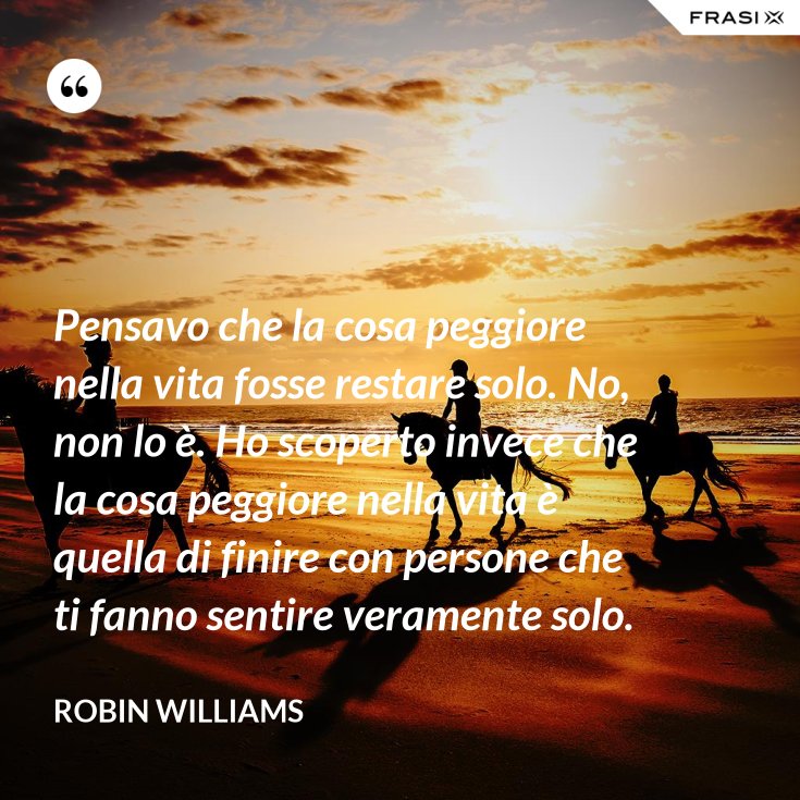 Pensavo Che La Cosa Peggiore Nella Vita Fosse Restare Solo