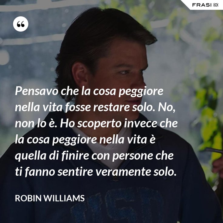 Pensavo Che La Cosa Peggiore Nella Vita Fosse Restare Solo