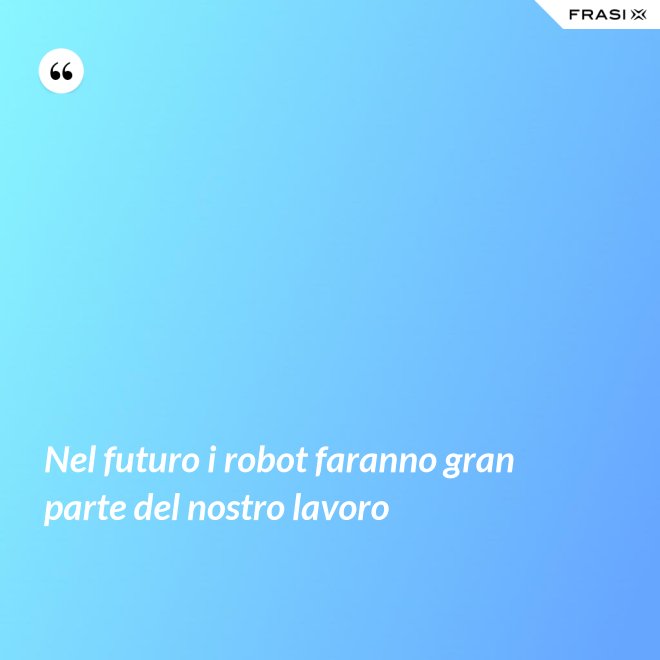 Nel futuro i robot faranno gran parte del nostro lavoro - Anonimo