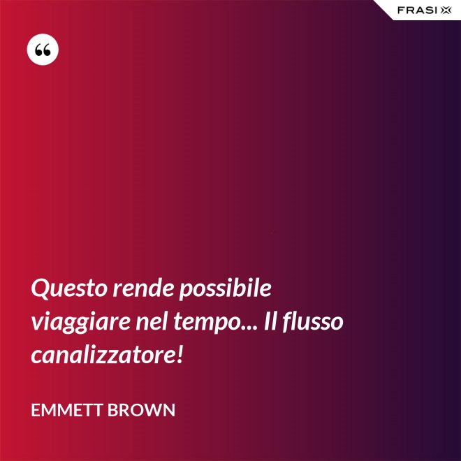 Questo rende possibile viaggiare nel tempo... Il flusso canalizzatore! - Emmett Brown