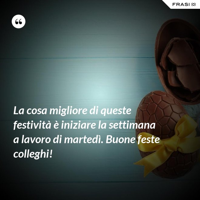 La cosa migliore di queste festività è iniziare la settimana a lavoro di martedì. Buone feste colleghi! - Anonimo