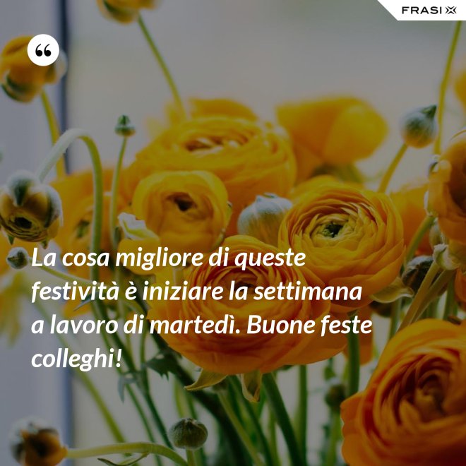 La cosa migliore di queste festività è iniziare la settimana a lavoro di martedì. Buone feste colleghi! - Anonimo