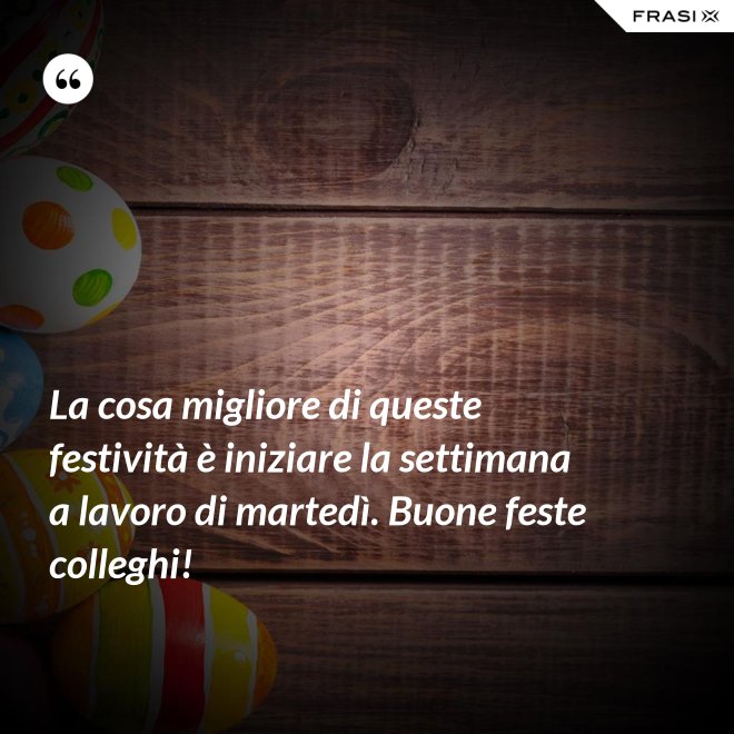 La cosa migliore di queste festività è iniziare la settimana a lavoro di martedì. Buone feste colleghi! - Anonimo