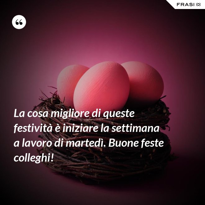 La cosa migliore di queste festività è iniziare la settimana a lavoro di martedì. Buone feste colleghi! - Anonimo