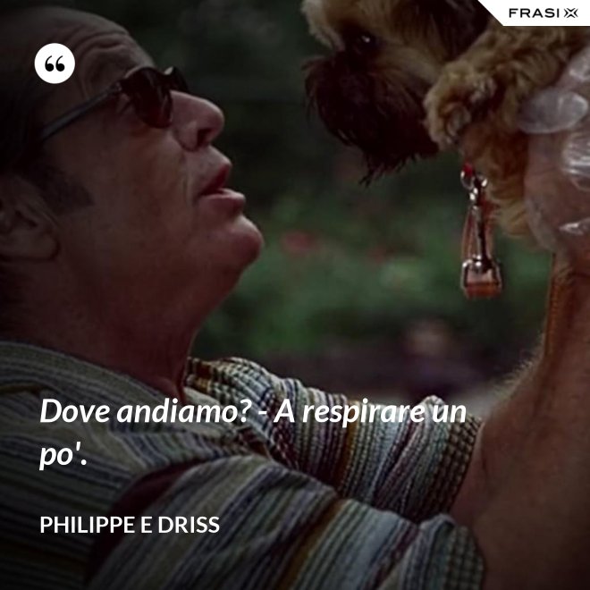 Dove andiamo? - A respirare un po'. - Philippe e Driss