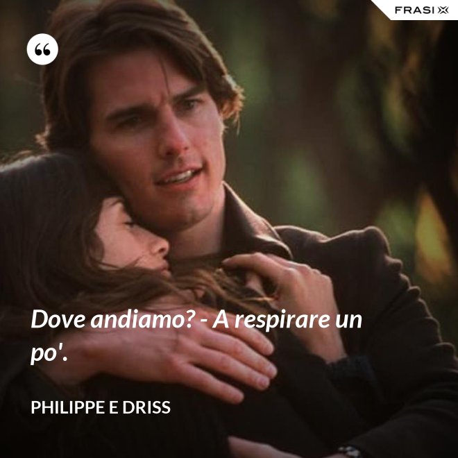 Dove andiamo? - A respirare un po'. - Philippe e Driss