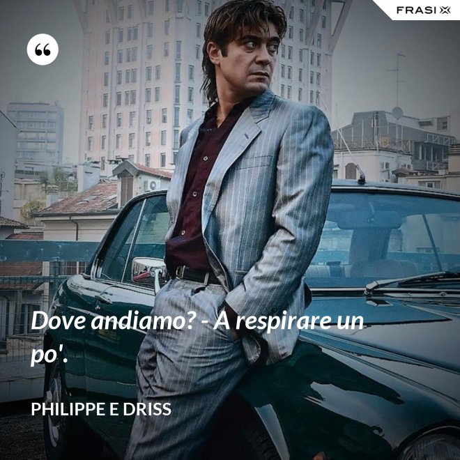 Dove andiamo? - A respirare un po'. - Philippe e Driss