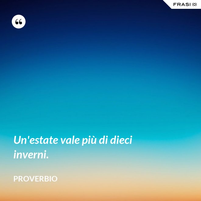Un'estate vale più di dieci inverni. - Proverbio