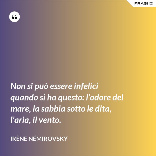 Non si può essere infelici quando si ha questo: l’odore del mare, la sabbia sotto le dita, l’aria, il vento. - Irène Némirovsky